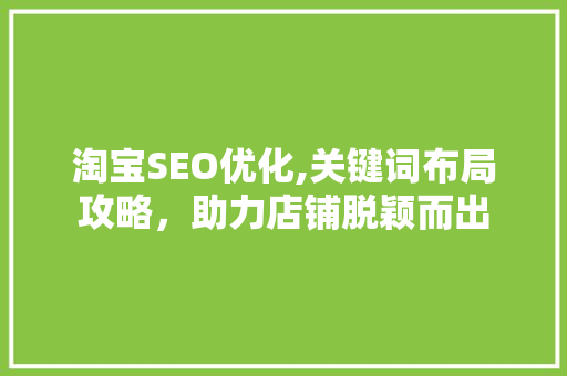 淘宝SEO优化,关键词布局攻略，助力店铺脱颖而出