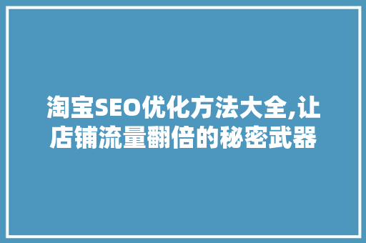 淘宝SEO优化方法大全,让店铺流量翻倍的秘密武器