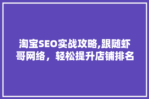 淘宝SEO实战攻略,跟随虾哥网络，轻松提升店铺排名