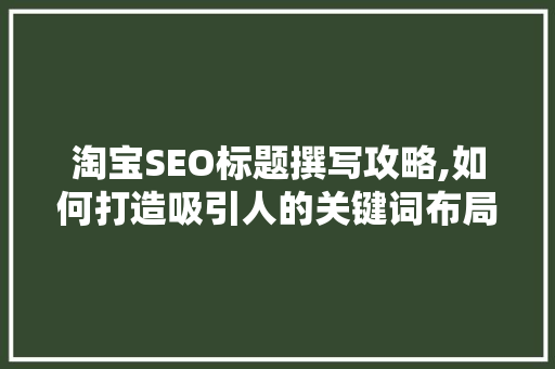 淘宝SEO标题撰写攻略,如何打造吸引人的关键词布局