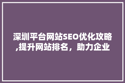深圳平台网站SEO优化攻略,提升网站排名，助力企业腾飞