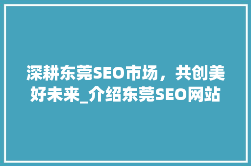 深耕东莞SEO市场，共创美好未来_介绍东莞SEO网站运营招聘现状与前景