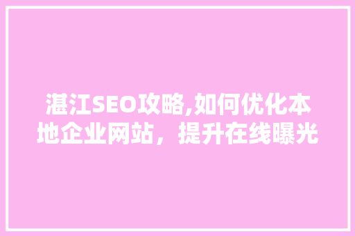 湛江SEO攻略,如何优化本地企业网站，提升在线曝光率
