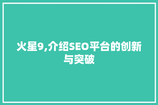 火星9,介绍SEO平台的创新与突破