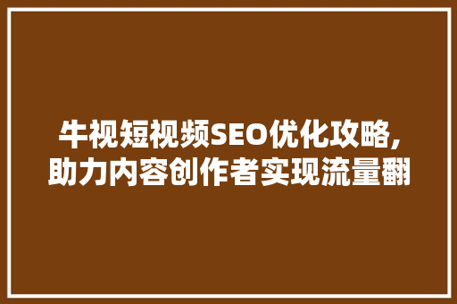 牛视短视频SEO优化攻略,助力内容创作者实现流量翻倍