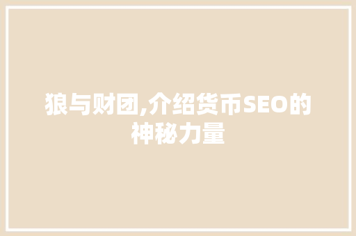 狼与财团,介绍货币SEO的神秘力量