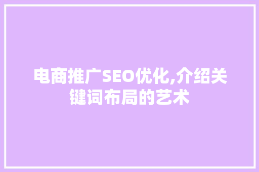 电商推广SEO优化,介绍关键词布局的艺术