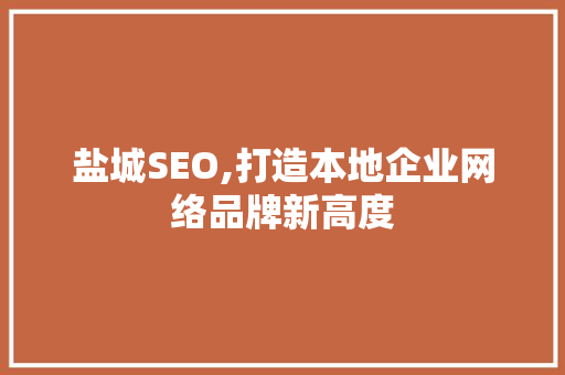 盐城SEO,打造本地企业网络品牌新高度