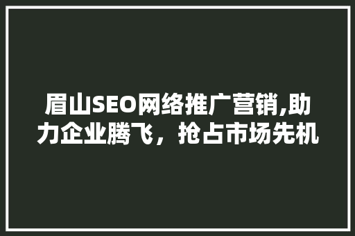 眉山SEO网络推广营销,助力企业腾飞，抢占市场先机