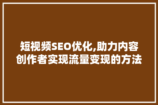 短视频SEO优化,助力内容创作者实现流量变现的方法