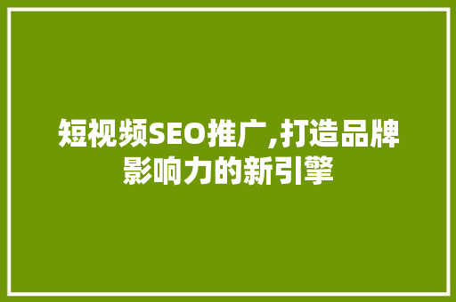短视频SEO推广,打造品牌影响力的新引擎