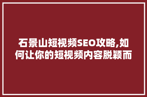 石景山短视频SEO攻略,如何让你的短视频内容脱颖而出