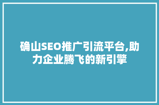 确山SEO推广引流平台,助力企业腾飞的新引擎