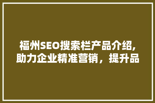 福州SEO搜索栏产品介绍,助力企业精准营销，提升品牌影响力
