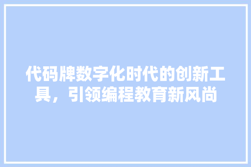 代码牌数字化时代的创新工具，引领编程教育新风尚
