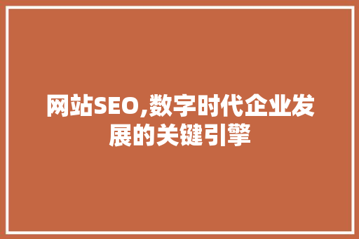 网站SEO,数字时代企业发展的关键引擎