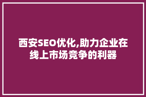 西安SEO优化,助力企业在线上市场竞争的利器