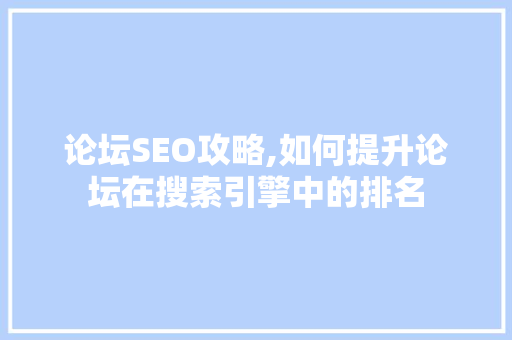 论坛SEO攻略,如何提升论坛在搜索引擎中的排名