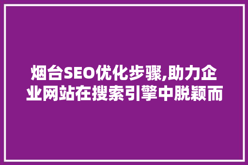 烟台SEO优化步骤,助力企业网站在搜索引擎中脱颖而出