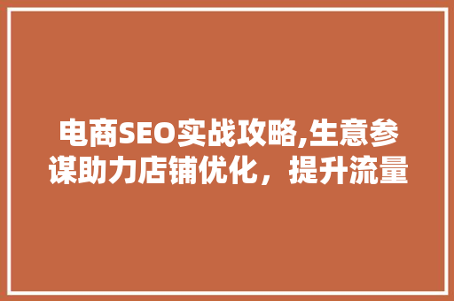 电商SEO实战攻略,生意参谋助力店铺优化，提升流量与转化