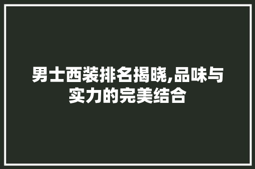 男士西装排名揭晓,品味与实力的完美结合