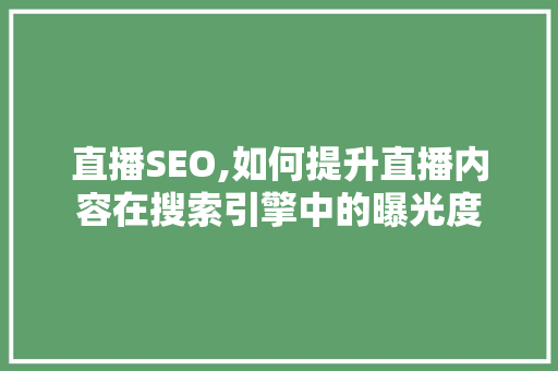 直播SEO,如何提升直播内容在搜索引擎中的曝光度