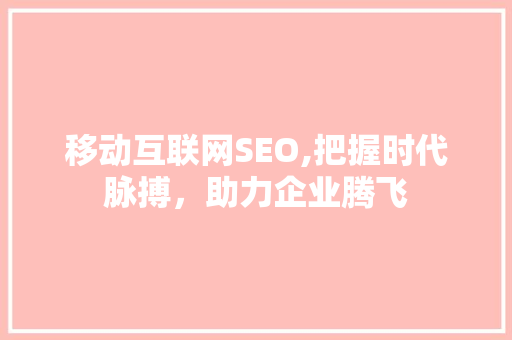 移动互联网SEO,把握时代脉搏，助力企业腾飞