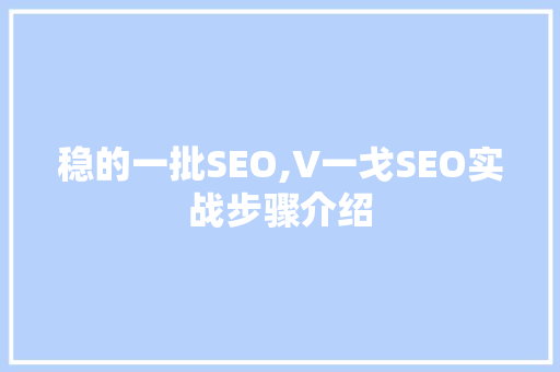 稳的一批SEO,V一戈SEO实战步骤介绍