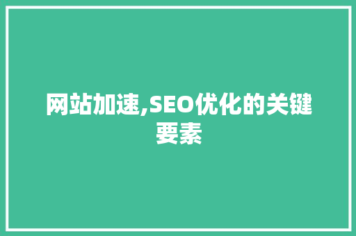 网站加速,SEO优化的关键要素