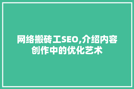 网络搬砖工SEO,介绍内容创作中的优化艺术