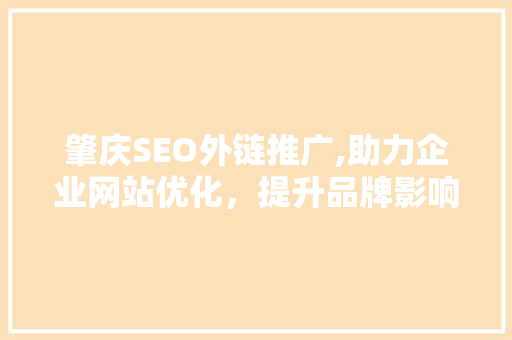 肇庆SEO外链推广,助力企业网站优化，提升品牌影响力