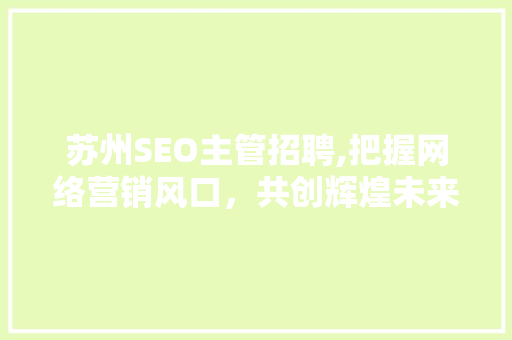 苏州SEO主管招聘,把握网络营销风口，共创辉煌未来