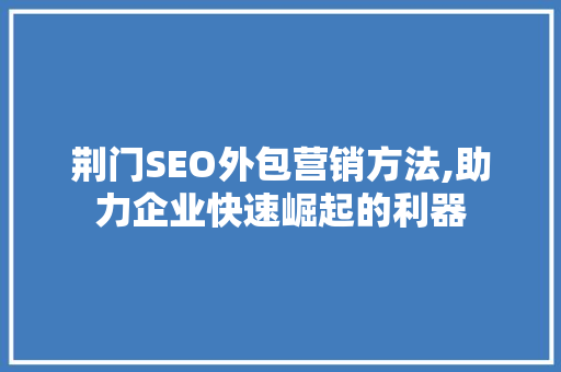 荆门SEO外包营销方法,助力企业快速崛起的利器