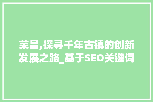 荣昌,探寻千年古镇的创新发展之路_基于SEO关键词的详细介绍