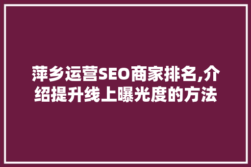 萍乡运营SEO商家排名,介绍提升线上曝光度的方法