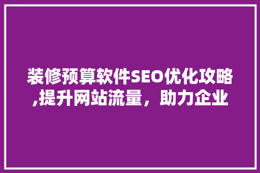 装修预算软件SEO优化攻略,提升网站流量，助力企业腾飞