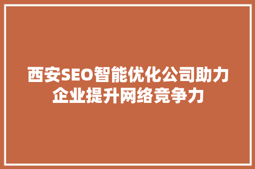 西安SEO智能优化公司助力企业提升网络竞争力