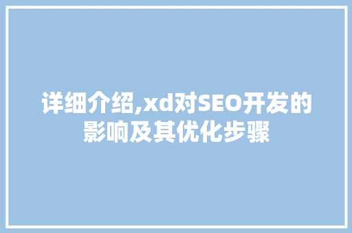 详细介绍,xd对SEO开发的影响及其优化步骤