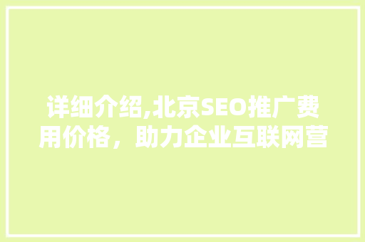 详细介绍,北京SEO推广费用价格，助力企业互联网营销
