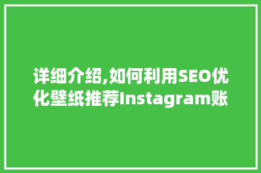 详细介绍,如何利用SEO优化壁纸推荐Instagram账号，提升品牌影响力