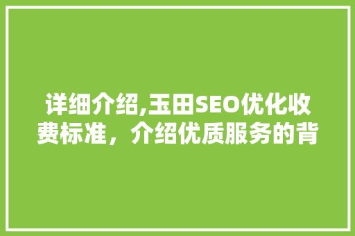 详细介绍,玉田SEO优化收费标准，介绍优质服务的背后