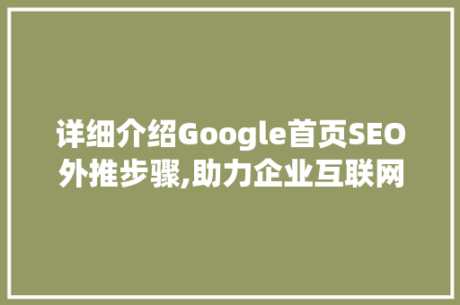 详细介绍Google首页SEO外推步骤,助力企业互联网营销腾飞