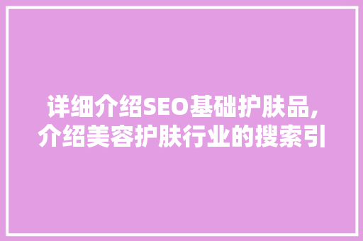 详细介绍SEO基础护肤品,介绍美容护肤行业的搜索引擎优化步骤