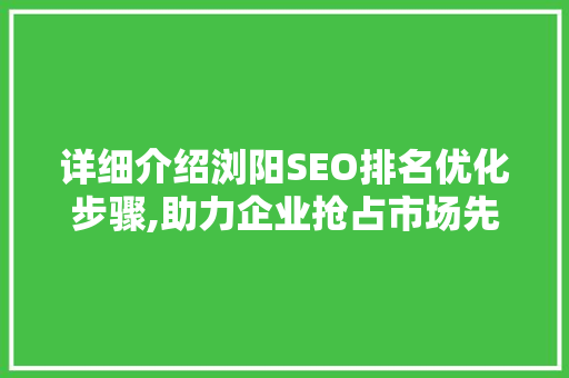 详细介绍浏阳SEO排名优化步骤,助力企业抢占市场先机