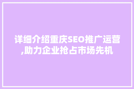 详细介绍重庆SEO推广运营,助力企业抢占市场先机
