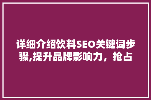 详细介绍饮料SEO关键词步骤,提升品牌影响力，抢占市场份额