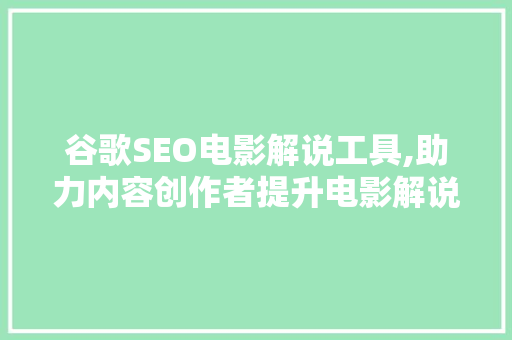 谷歌SEO电影解说工具,助力内容创作者提升电影解说视频的搜索排名