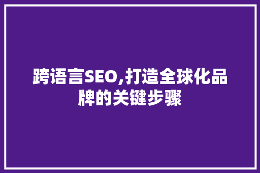 跨语言SEO,打造全球化品牌的关键步骤