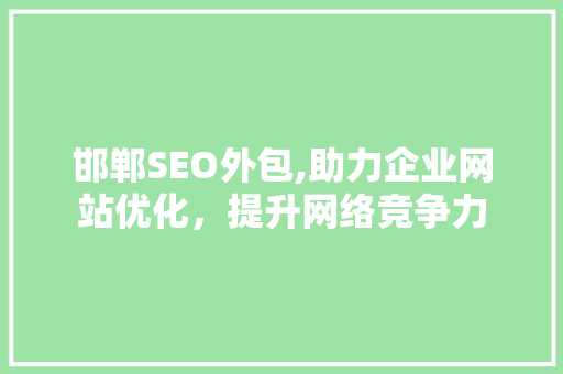 邯郸SEO外包,助力企业网站优化，提升网络竞争力