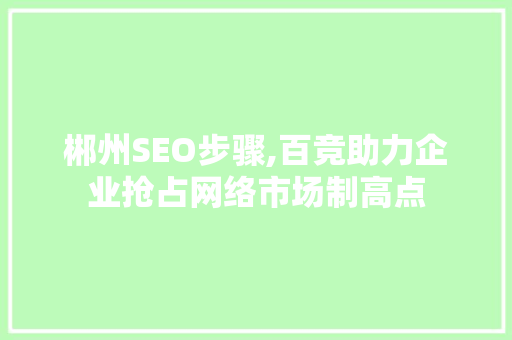 郴州SEO步骤,百竞助力企业抢占网络市场制高点